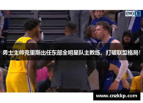 勇士主帅克里斯出任东部全明星队主教练，打破联盟格局！