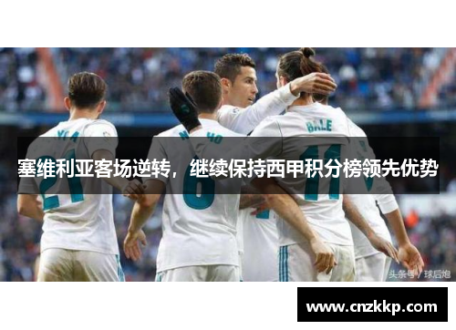 塞维利亚客场逆转，继续保持西甲积分榜领先优势