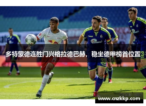 多特蒙德连胜门兴格拉德巴赫，稳坐德甲榜首位置