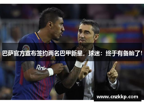 巴萨官方宣布签约两名巴甲新星，球迷：终于有备胎了！